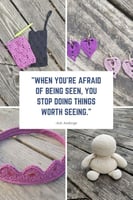 "When you're afraid of being seen, you stop doing things worth seeing."